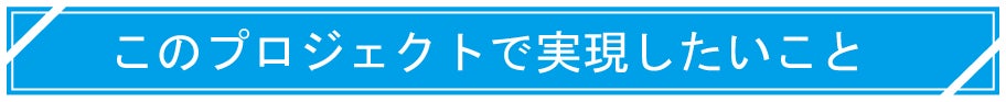 このプロジェクトで実現したいこと