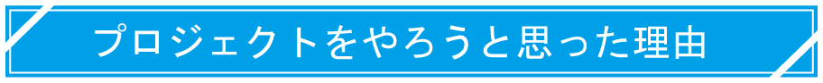 プロジェクトをやろうと思った理由