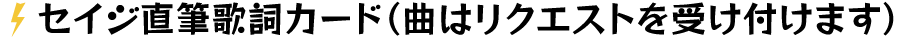 セイジ直筆歌詞カード(曲はリクエストを受け付けます)