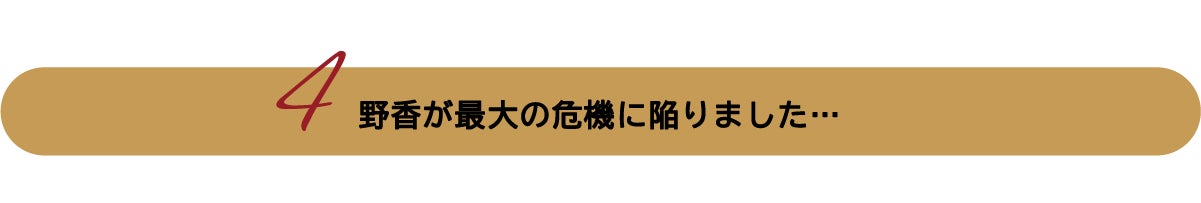 野香が最大の危機に陥りました…