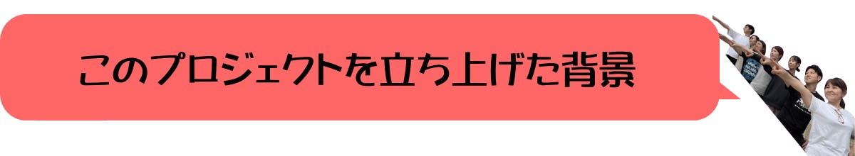 このプロジェクトを立ち上げた背景