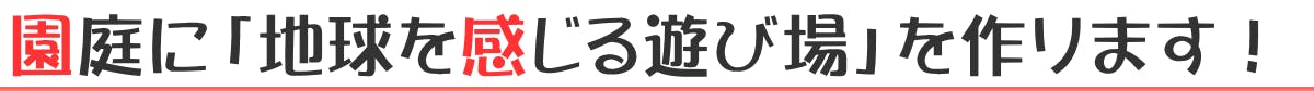 園庭に「地球を感じる遊び場」を作ります！