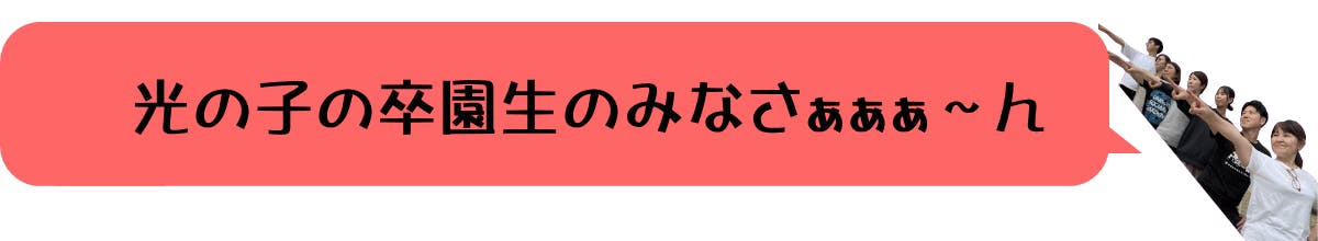 光の子の卒園生のみなさぁぁぁん