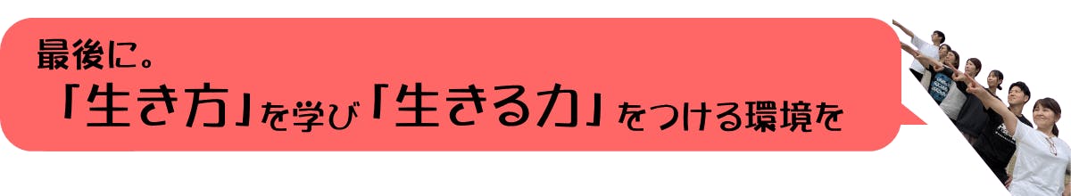 最後に　～「生き方」を学び、「生きる力」をつける環境を～