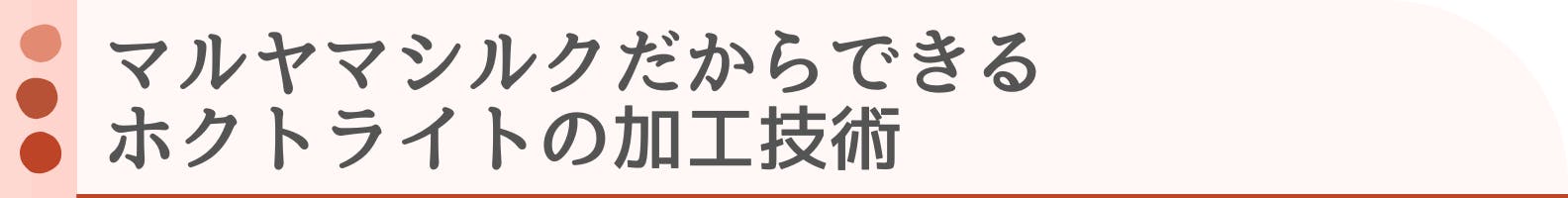 ◆マルヤマシルクだからできるホクトライトの加工技術