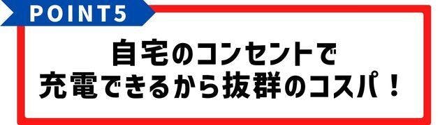 自宅のコンセントで充電できるから、抜群のコスパ！