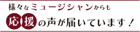 様々なミュージシャンからも応援の声が届いています！