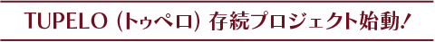 TUPELO (トゥペロ)存続プロジェクト始動