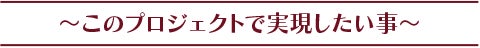 このプロジェクトで実現したい事