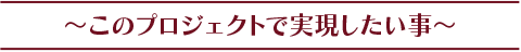 このプロジェクトで実現したい事