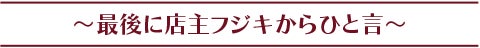 最後に店主フジキからひと言