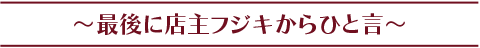 最後に店主フジキからひと言