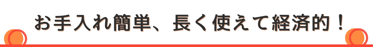 ◇お手入れ簡単、長く使えて経済的!