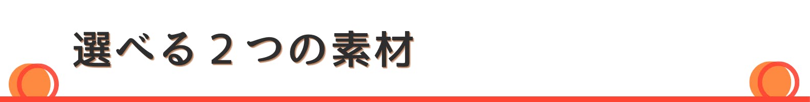 ◇選べる２つの素材