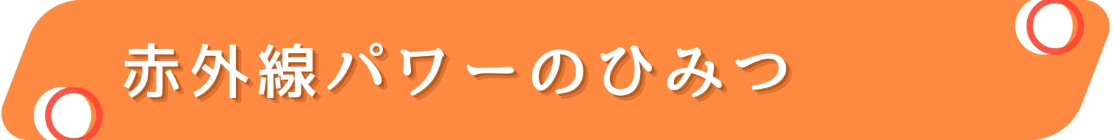 ◆赤外線パワーのひみつ