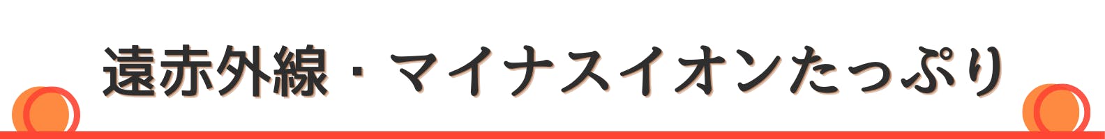 ◇遠赤外線・マイナスイオンたっぷり