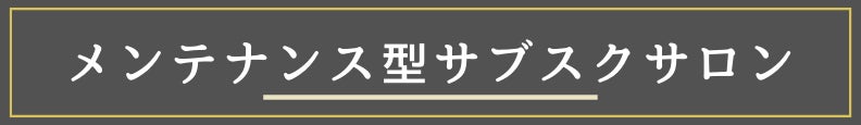 ◆メンテナンス型サブスクサロン