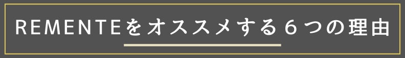 ◆REMENTEをオススメする6つの理由