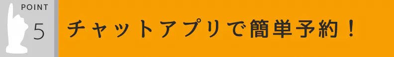 5.予約はチャットアプリで簡単に!