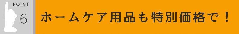 6.ホームケア用品も特別価格で!
