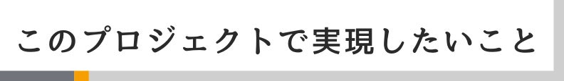 ◆このプロジェクトで実現したいこと