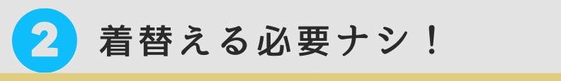 2. 着替える必要なし!