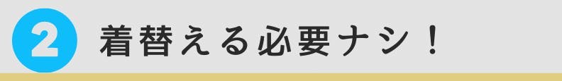 2. 着替える必要なし！