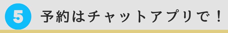 5. 予約はチャットアプリで！