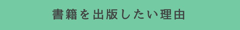 ◆書籍を出版したい理由