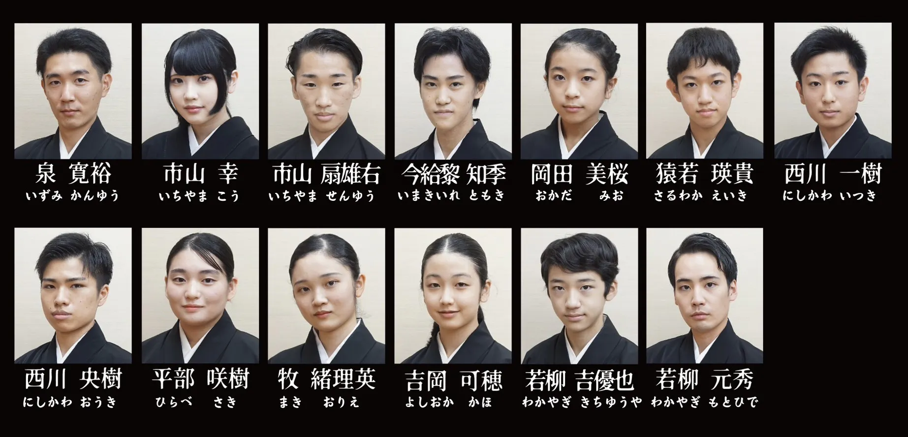 泉 寛裕(いずみ かんゆう) 市山 幸(いちやま こう) 市山 扇雄右(いちやま せんゆう) 今給黎 知季(いまきいれ ともき) 岡田 美桜(おかだ みお) 猿若 瑛貴(さるわか えいき) 西川 一樹(にしかわ いつき) 西川 央樹(にしかわ おうき) 平部 咲樹(ひらべ さき) 牧 緒理英(まき おりえ) 吉岡 可穗(よしおか かほ) 若柳 吉優也(わかやぎ きちゆうや) 若柳 元秀(わかやぎ もとひで)