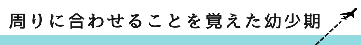 ◇周りに合わせることを覚えた幼少期