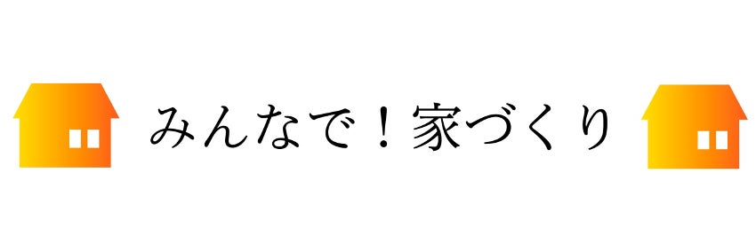 みんなで！家づくり