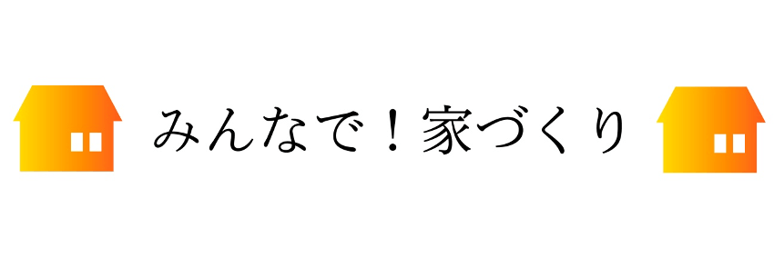 みんなで！家づくり