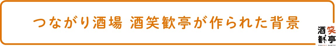 つながり酒場 酒笑歓亭が作られた背景