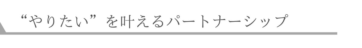 “やりたい”を叶えるパートナーシップ