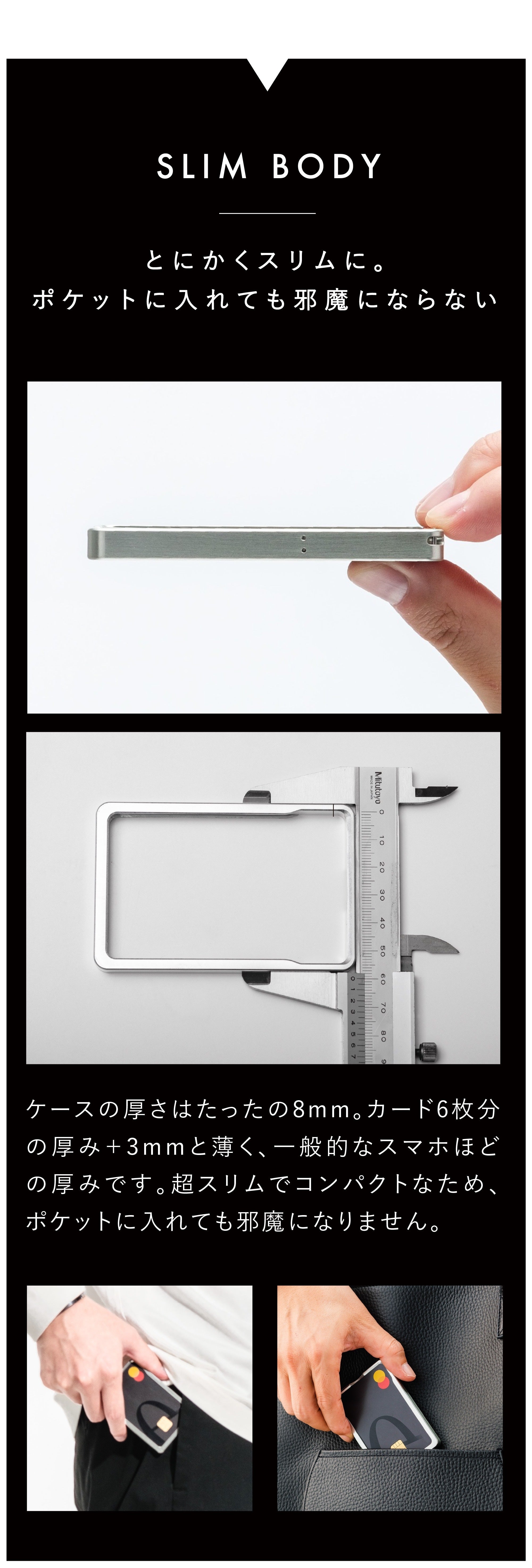 ケースの厚さはたったの8mm。カード6枚分の厚み+3mmと薄く、一般的なスマホほどの厚みです。