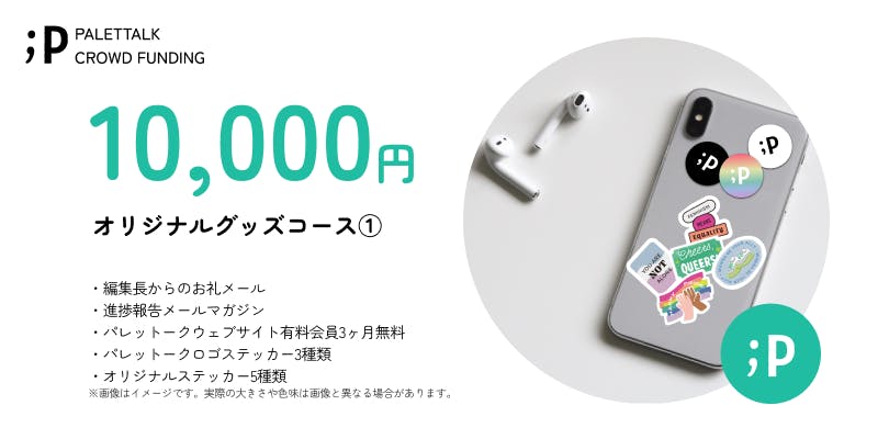 【オリジナルグッズコース①】 ・編集長からのお礼メール ・進捗報告メールマガジン ・パレットークウェブサイト有料会員3ヶ月無料 ・パレットークロゴステッカー 3枚 ・パレットークオリジナルステッカー5枚 ※ステッカー各種は、サイズ約5×5cm程度となります。 デザインは若干の変更がある可能性がございます。ご了承ください。 ※「パレットークウェブサイト有料会員3ヶ月無料」は、サービスの開始後となります。 ご登録頂いたメールアドレスまでご連絡いたします。