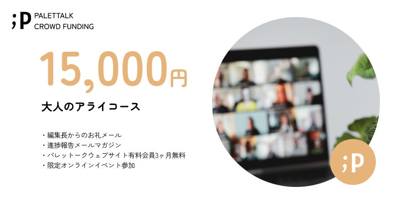 【大人のアライコース】 ・編集長からのお礼メール ・進捗報告メールマガジン ・パレットークウェブサイト有料会員3ヶ月無料 ・限定オンラインイベント参加 ※「パレットークウェブサイト有料会員3ヶ月無料」は、サービスの開始後となります。 ご登録頂いたメールアドレスまでご連絡いたします。