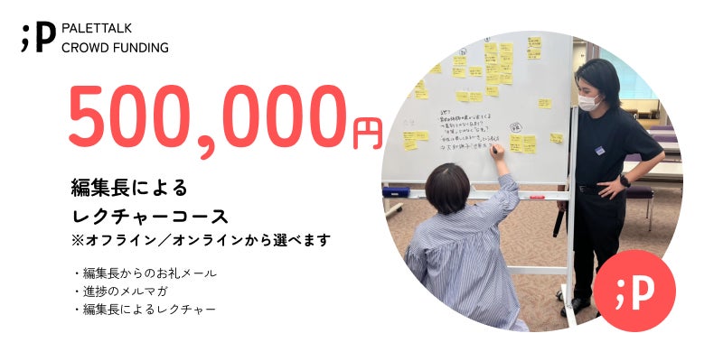 【編集長によるレクチャーコース】 ・編集長からのお礼メール ・進捗のメルマガ ・編集長によるレクチャー 備考欄に以下の内容をご記入ください。 ・企業名、団体名等 ・レクチャー実施希望時期 ・参加予定人数の目安 ・オフライン/オンラインのご希望 ※レクチャーはグループワーク等を含めて120分程度を想定しております。 「LGBTQ+基礎知識」「心理的安全性の高い環境の作り方」「無意識の偏見」などの内容から、ご希望に合わせて実施いたします。 ※オフラインでの実施をご希望の場合、会場費・交通費を別途でいただく場合がございます。 ※権利履行期限はクラウドファンディング終了から1年以内とさせていただきます。 ※詳細については、クラウドファンディング終了後に個別にご相談させていただきます。