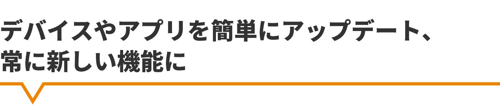 デバイスやアプリを簡単にアップデート 常に新しい機能に