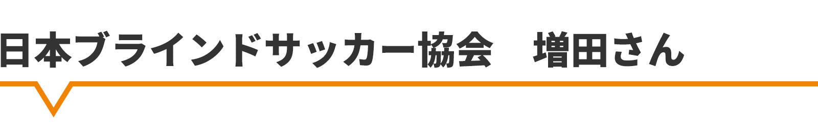 日本ブラインドサッカー協会　増田さん