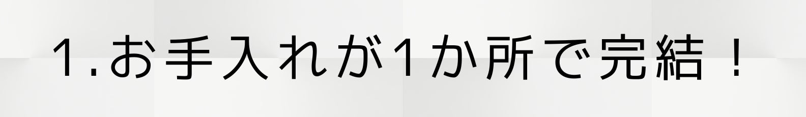 1.お手入れが１か所で完結！