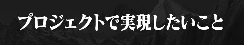 プロジェクトで実現したいこと