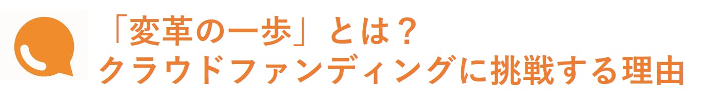 「変革の一歩」とは？　クラウドファンディングに挑戦する理由