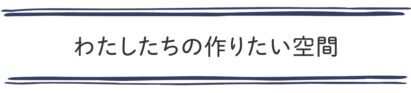 わたしたちの作りたい空間