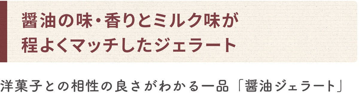 醤油の味・香りとミルク味が程よくマッチしたジェラート