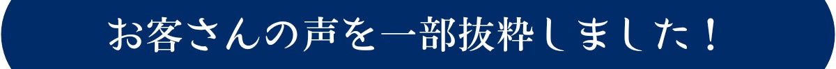 お客さんの声を一部抜粋しました!