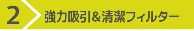2）強力吸引＆清潔フィルター