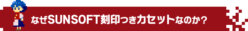 なぜSUNSOFT刻印つきファミコンカセットなのか？