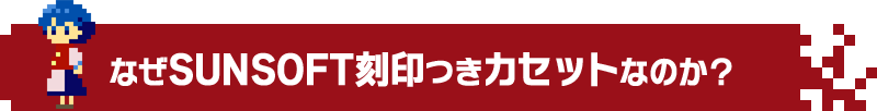なぜSUNSOFT刻印つきファミコンカセットなのか?